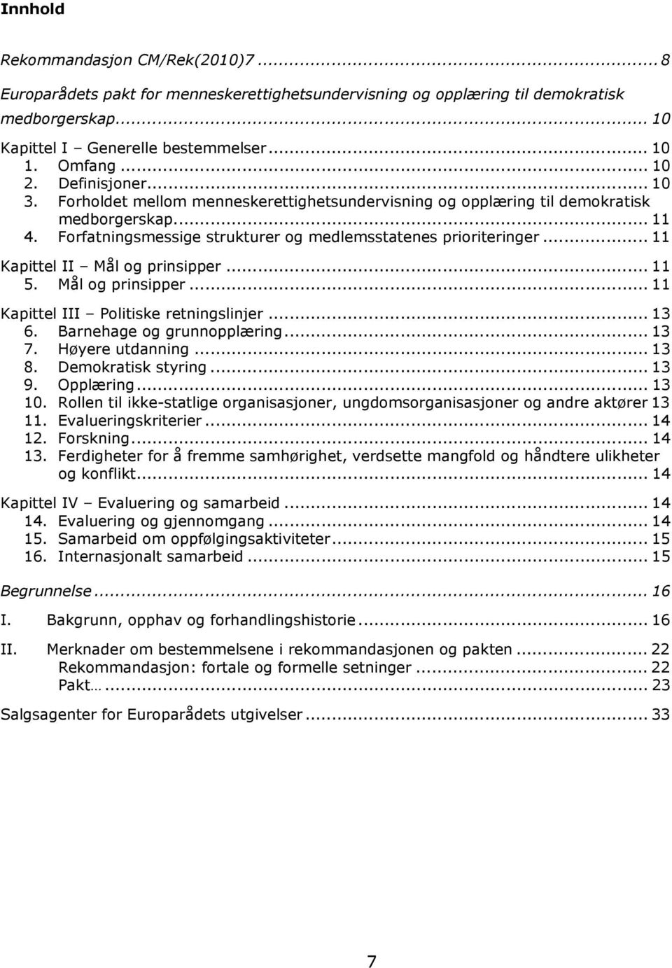 .. 11 Kapittel II Mål og prinsipper... 11 5. Mål og prinsipper... 11 Kapittel III Politiske retningslinjer... 13 6. Barnehage og grunnopplæring... 13 7. Høyere utdanning... 13 8. Demokratisk styring.