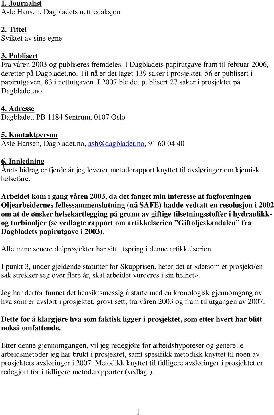 I 2007 ble det publisert 27 saker i prosjektet på Dagbladet.no. 4. Adresse Dagbladet, PB 1184 Sentrum, 0107 Oslo 5. Kontaktperson Asle Hansen, Dagbladet.no, ash@dagbladet.no, 91 60 04 40 6.