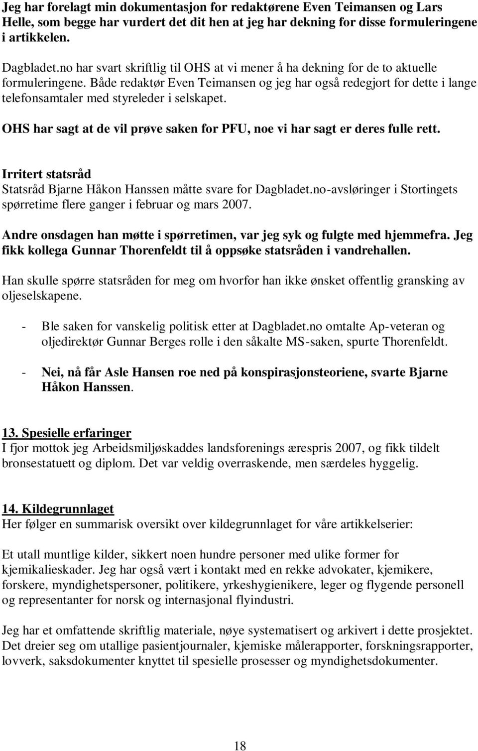 Både redaktør Even Teimansen og jeg har også redegjort for dette i lange telefonsamtaler med styreleder i selskapet. OHS har sagt at de vil prøve saken for PFU, noe vi har sagt er deres fulle rett.