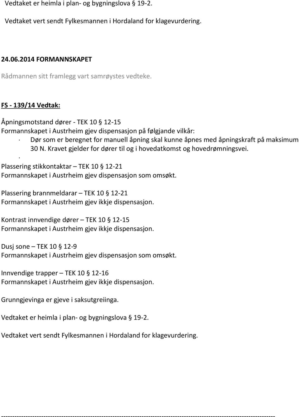 maksimum 30 N. Kravet gjelder for dører til og i hovedatkomst og hovedrømningsvei. Plassering stikkontaktar TEK 10 12-21 Formannskapet i Austrheim gjev dispensasjon som omsøkt.