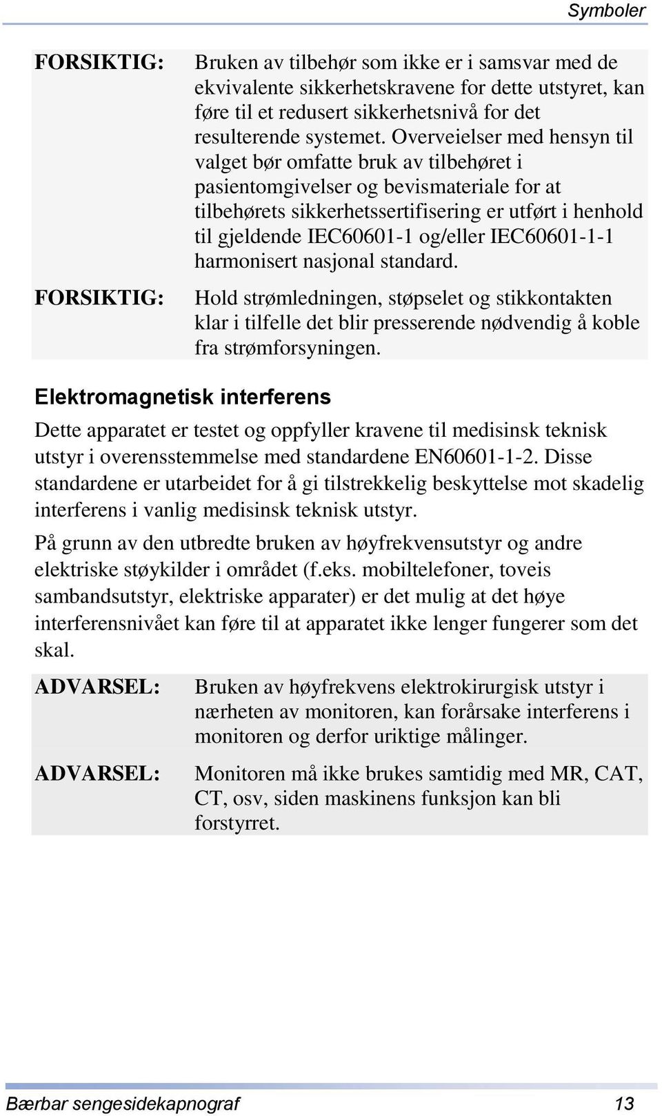 og/eller IEC60601-1-1 harmonisert nasjonal standard. Hold strømledningen, støpselet og stikkontakten klar i tilfelle det blir presserende nødvendig å koble fra strømforsyningen.