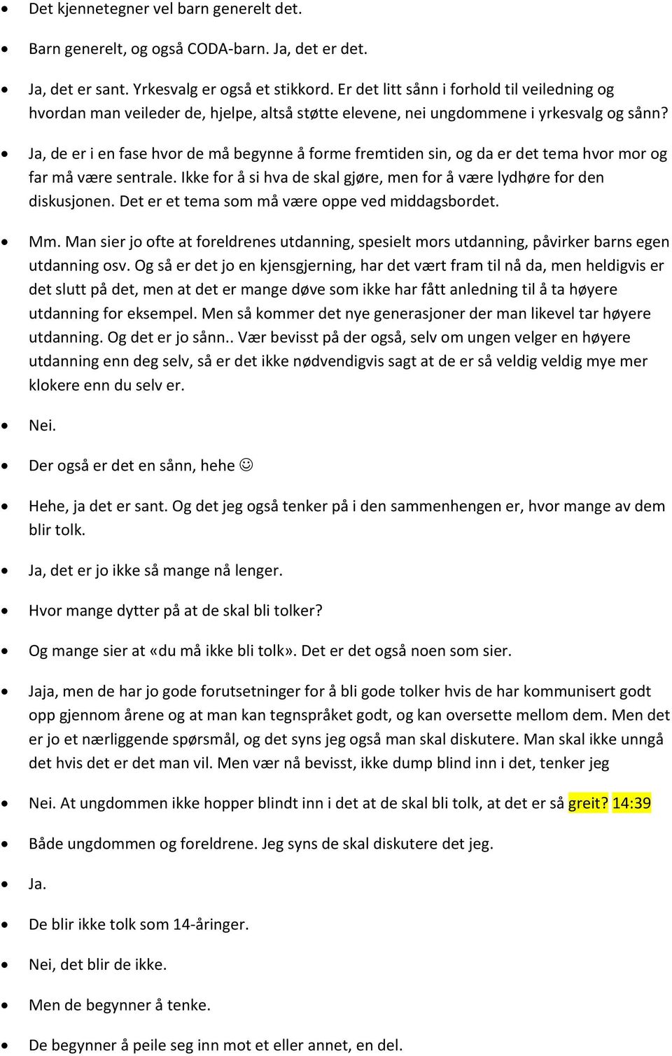 , de er i en fase hvor de må begynne å forme fremtiden sin, og da er det tema hvor mor og far må være sentrale. Ikke for å si hva de skal gjøre, men for å være lydhøre for den diskusjonen.