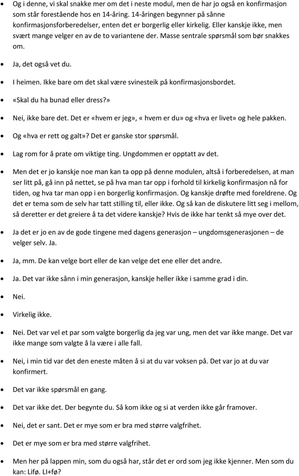 Masse sentrale spørsmål som bør snakkes om., det også vet du. I heimen. Ikke bare om det skal være svinesteik på konfirmasjonsbordet. «Skal du ha bunad eller dress?» Nei, ikke bare det.