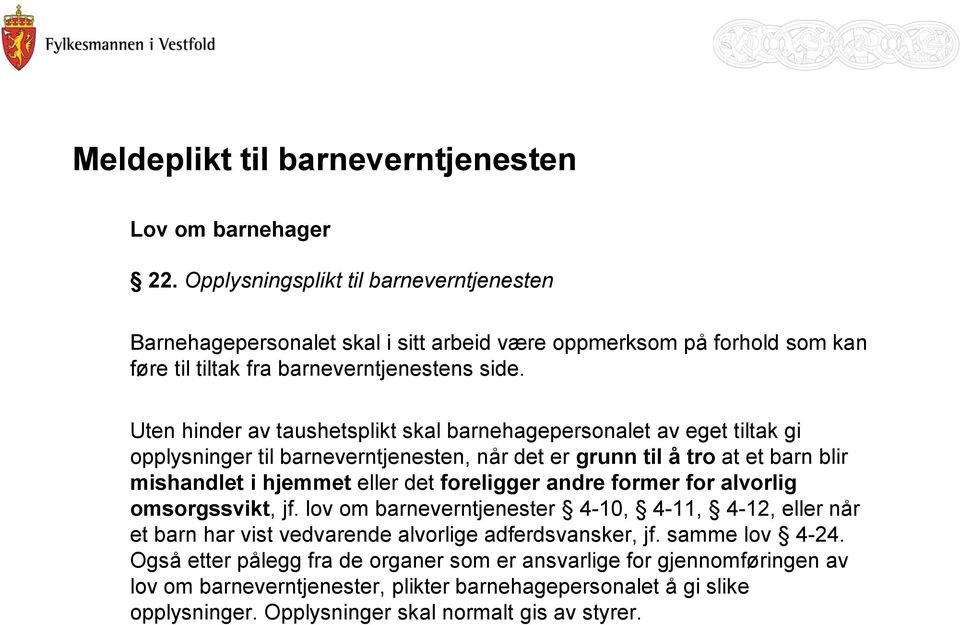 Uten hinder av taushetsplikt skal barnehagepersonalet av eget tiltak gi opplysninger til barneverntjenesten, når det er grunn til å tro at et barn blir mishandlet i hjemmet eller det foreligger