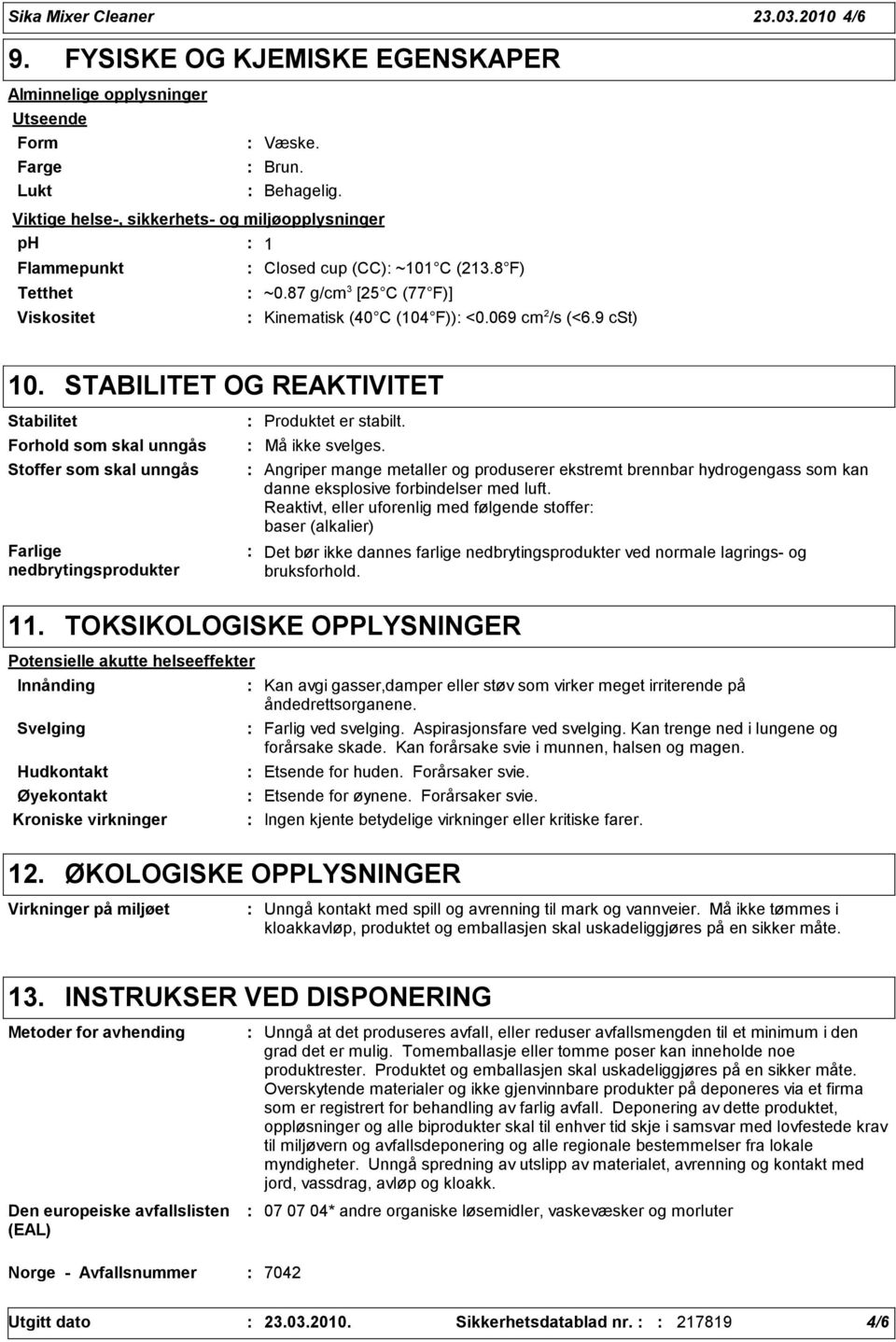 STABILITET OG REAKTIVITET Stabilitet Forhold som skal unngås Stoffer som skal unngås Farlige nedbrytingsprodukter Produktet er stabilt. Må ikke svelges.