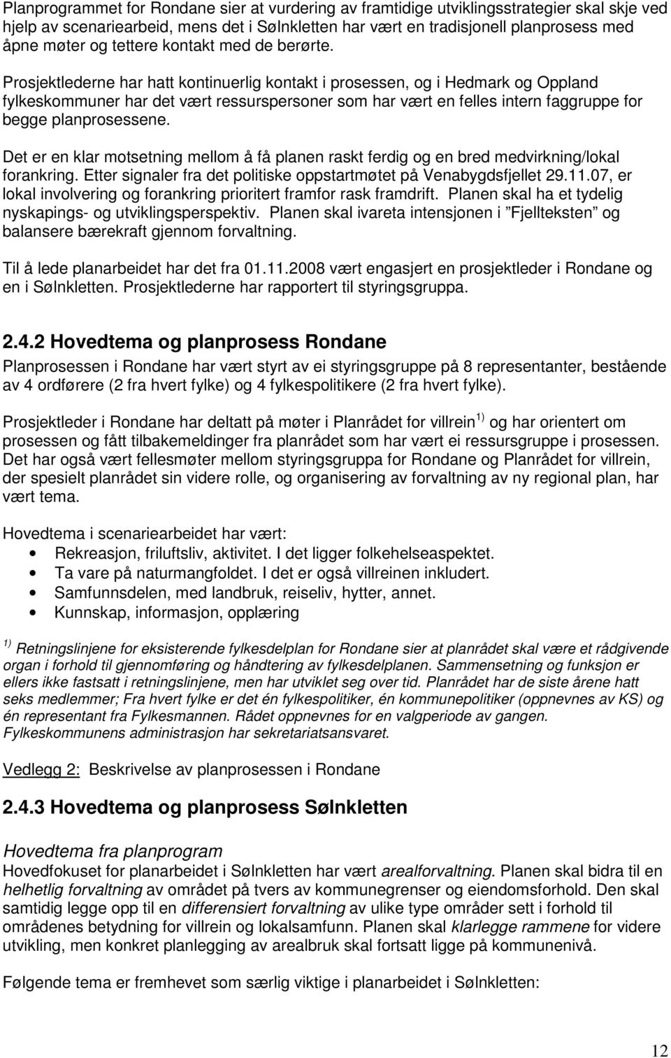 Prosjektlederne har hatt kontinuerlig kontakt i prosessen, og i Hedmark og Oppland fylkeskommuner har det vært ressurspersoner som har vært en felles intern faggruppe for begge planprosessene.