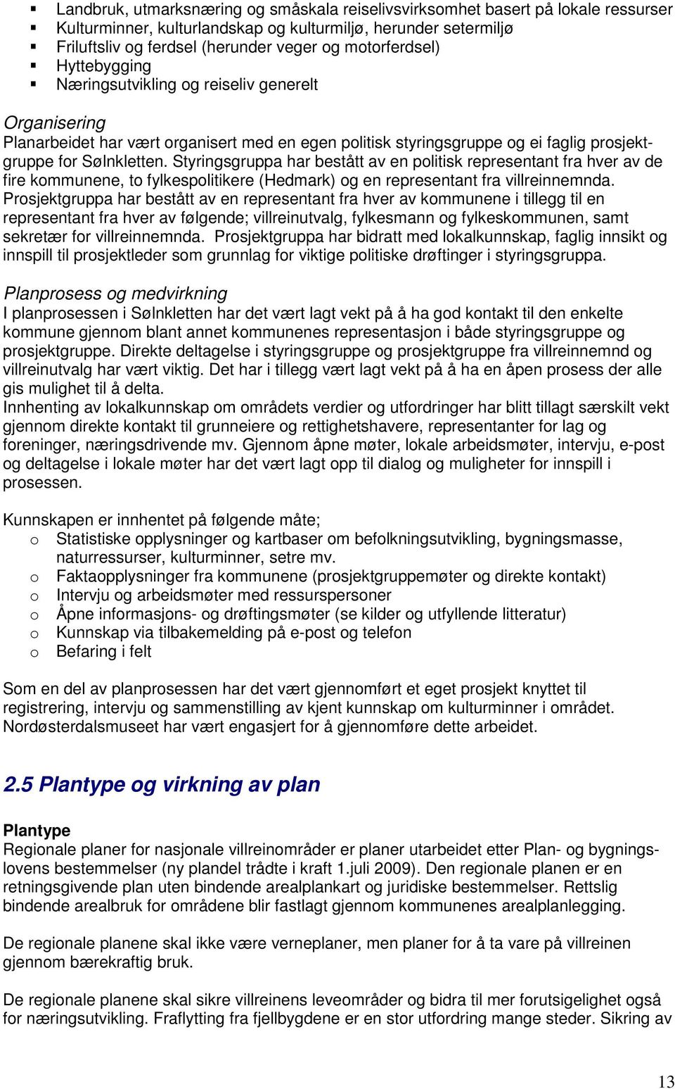 Styringsgruppa har bestått av en politisk representant fra hver av de fire kommunene, to fylkespolitikere (Hedmark) og en representant fra villreinnemnda.