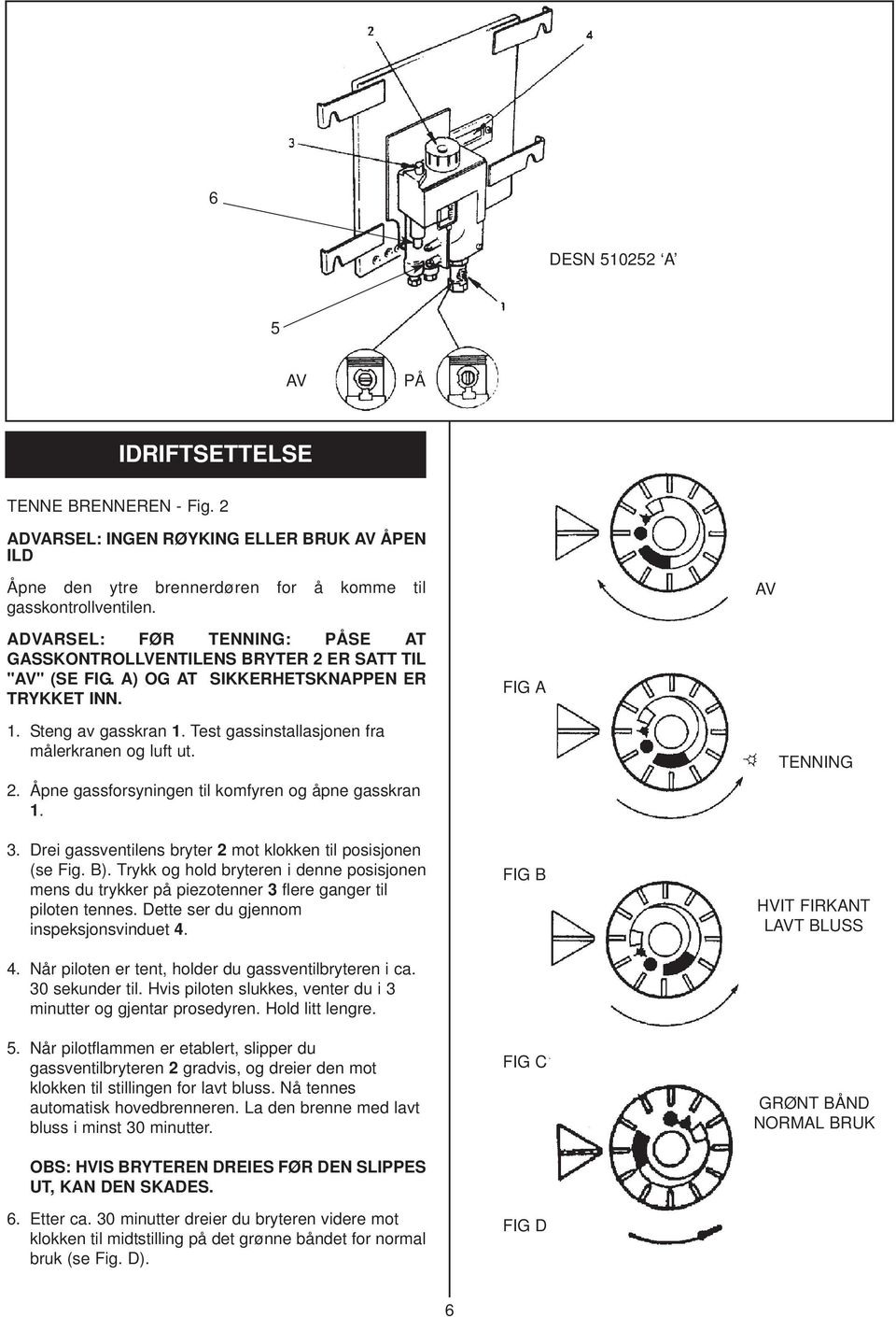 Test gassinstallasjonen fra målerkranen og luft ut. 2. Åpne gassforsyningen til komfyren og åpne gasskran 1. 3. Drei gassventilens bryter 2 mot klokken til posisjonen (se Fig. B).