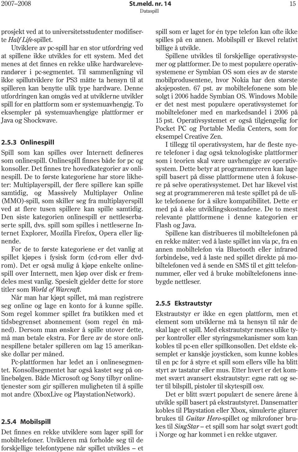 Denne utfordringen kan omgås ved at utviklerne utvikler spill for en plattform som er systemuavhengig. To eksempler på systemuavhengige plattformer er Java og Shockwave. 2.5.