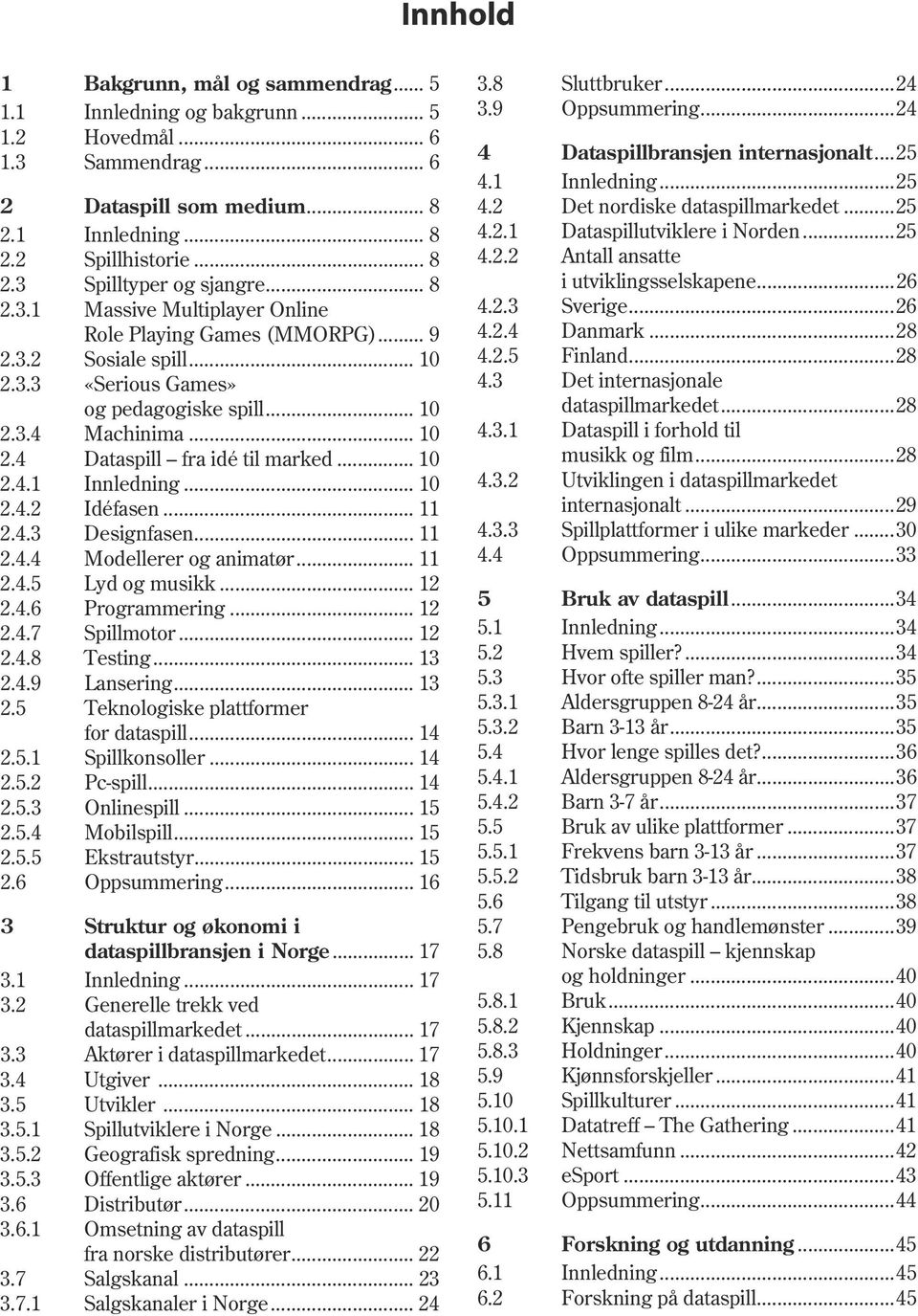 .. 10 2.4.2 Idéfasen... 11 2.4.3 Designfasen... 11 2.4.4 Modellerer og animatør... 11 2.4.5 Lyd og musikk... 12 2.4.6 Programmering... 12 2.4.7 Spillmotor... 12 2.4.8 Testing... 13 2.4.9 Lansering.