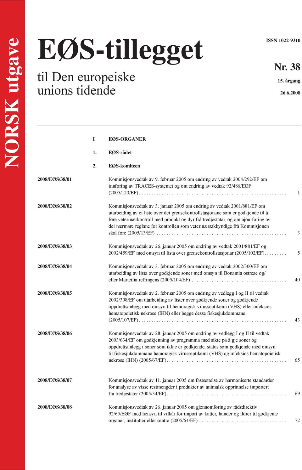 februar 2005 om endring av vedtak 2004/292/EF om innføring av TRACES-systemet og om endring av vedtak 92/486/EØF (2005/123/EF)........................................................... 1 Kommisjonsvedtak av 3.