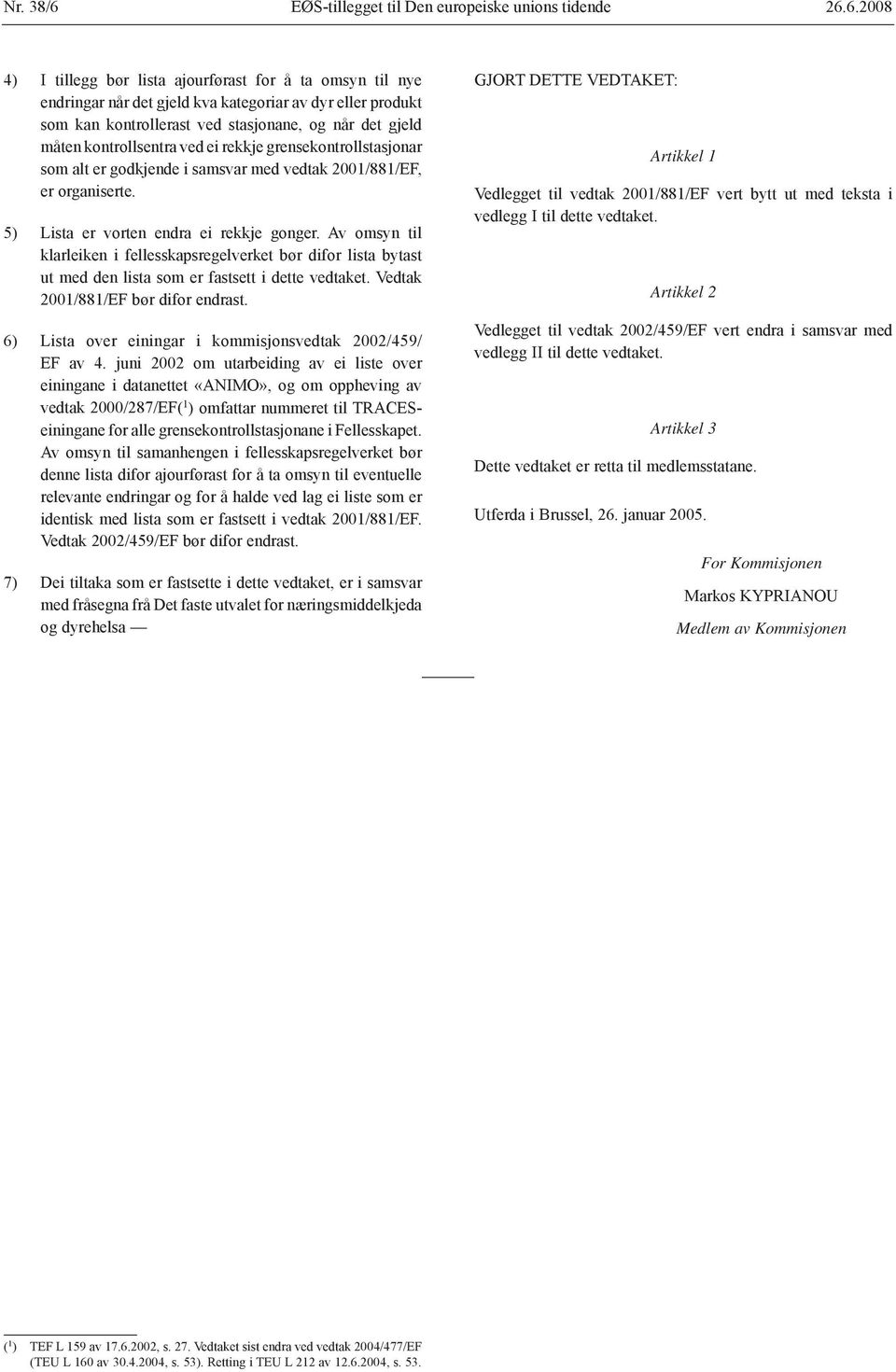 6.2008 4) I tillegg bør lista ajourførast for å ta omsyn til nye endringar når det gjeld kva kategoriar av dyr eller produkt som kan kontrollerast ved stasjonane, og når det gjeld måten