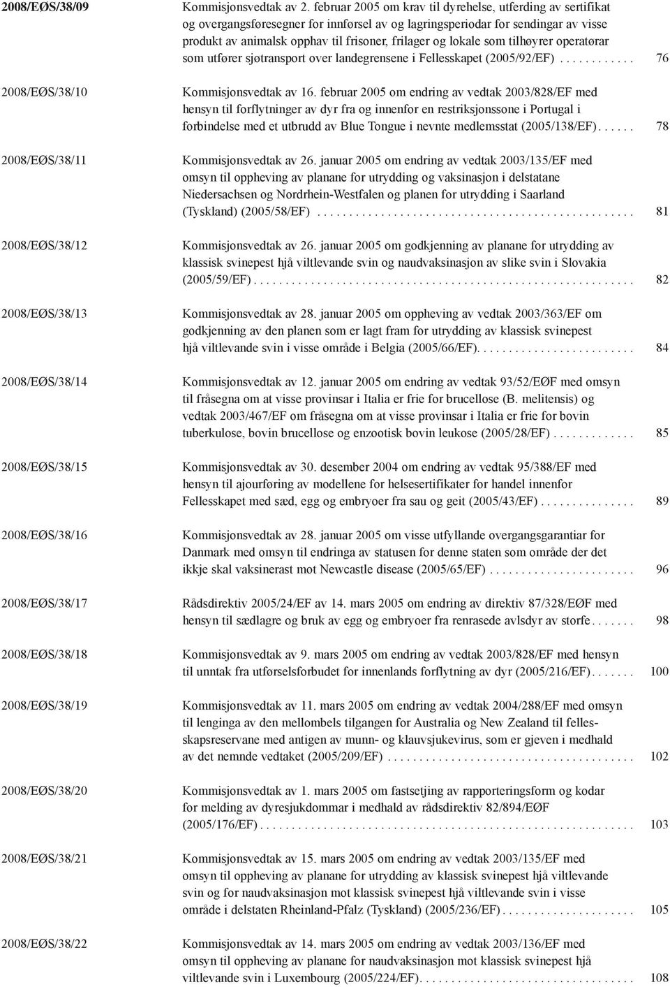 februar 2005 om krav til dyrehelse, utferding av sertifikat og overgangsføresegner for innførsel av og lagringsperiodar for sendingar av visse produkt av animalsk opphav til frisoner, frilager og