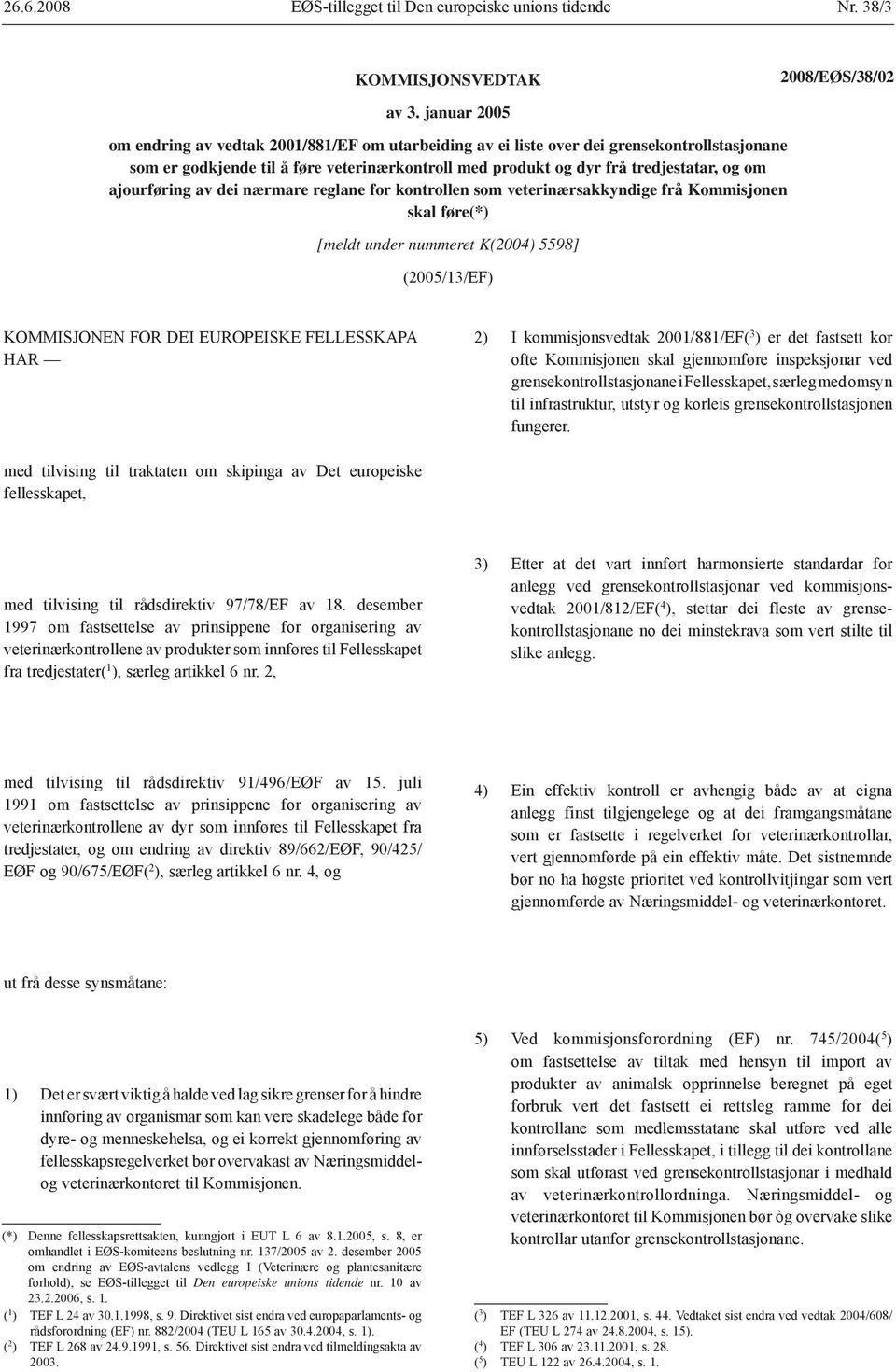 ajourføring av dei nærmare reglane for kontrollen som veterinærsakkyndige frå Kommisjonen skal føre(*) [meldt under nummeret K(2004) 5598] (2005/13/EF) KOMMISJONEN FOR DEI EUROPEISKE FELLESSKAPA HAR