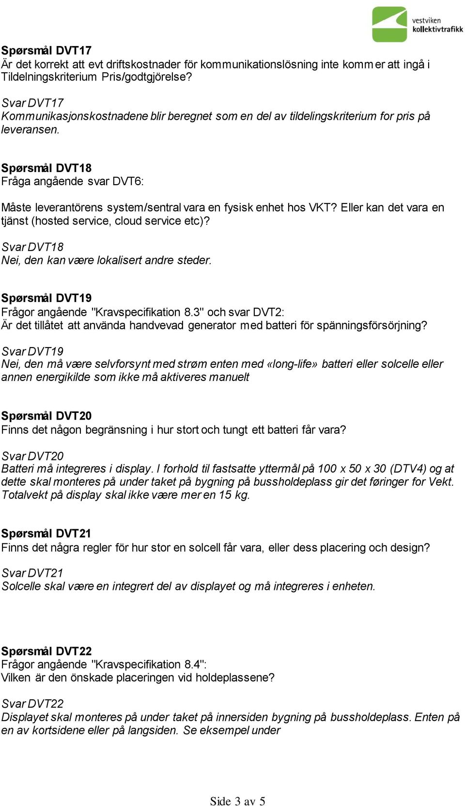 Spørsmål DVT18 Fråga angående svar DVT6: Måste leverantörens system/sentral vara en fysisk enhet hos VKT? Eller kan det vara en tjänst (hosted service, cloud service etc)?