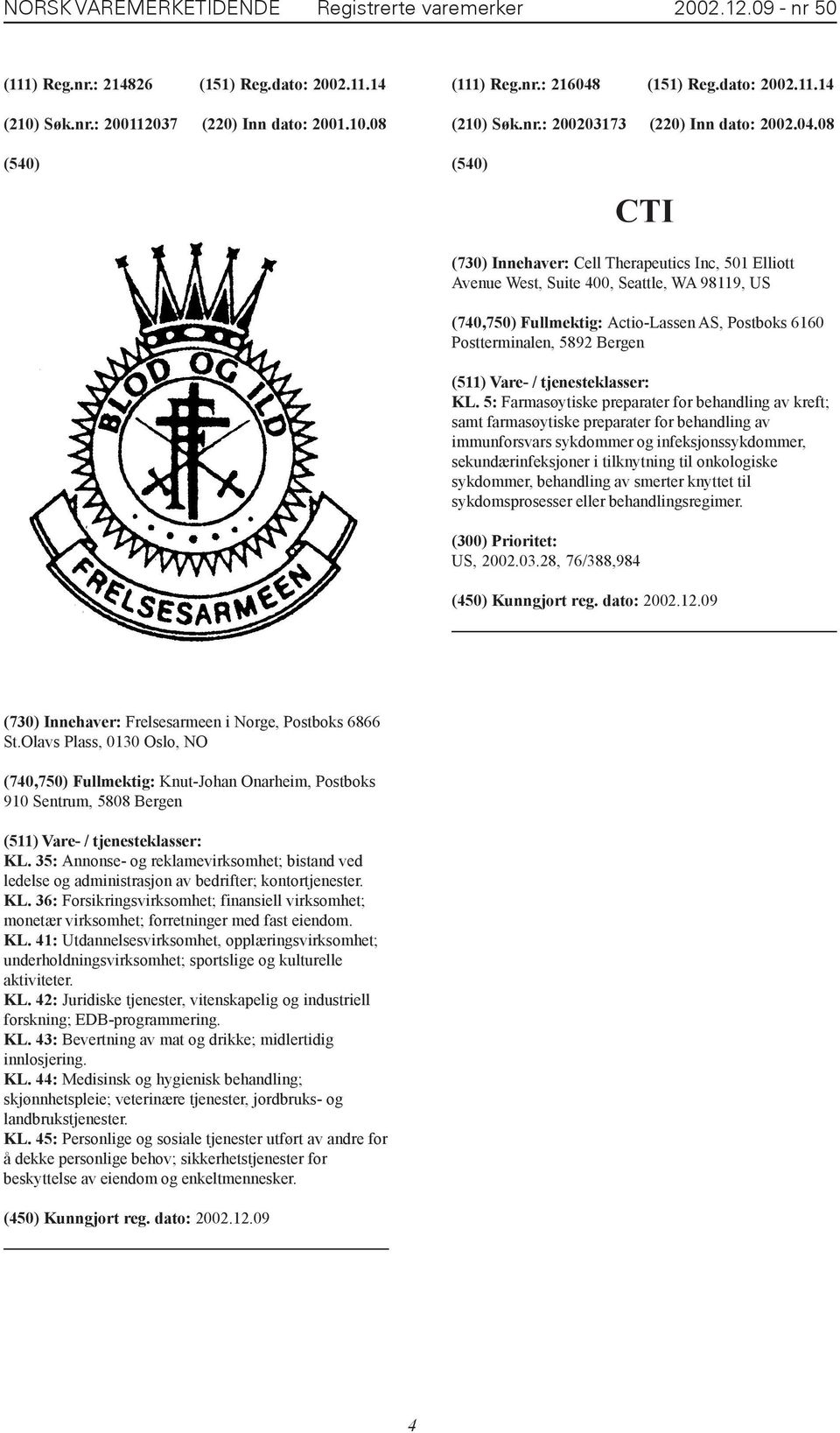 08 CTI (730) Innehaver: Cell Therapeutics Inc, 501 Elliott Avenue West, Suite 400, Seattle, WA 98119, US (740,750) Fullmektig: Actio-Lassen AS, Postboks 6160 Postterminalen, 5892 Bergen KL.