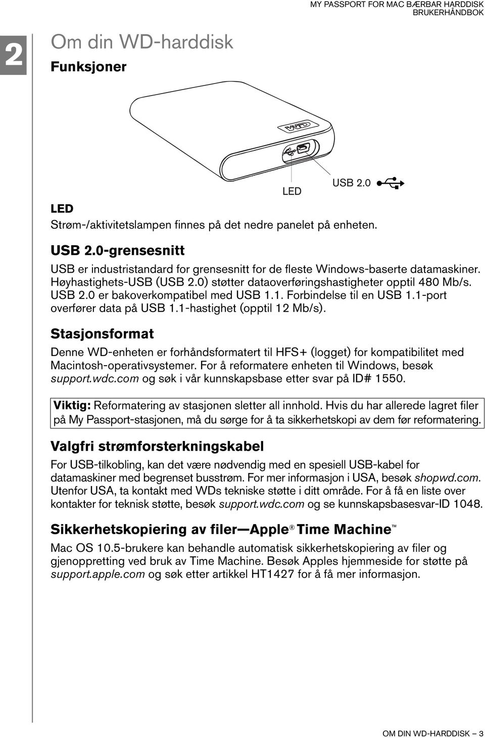 0 er bakoverkompatibel med USB 1.1. Forbindelse til en USB 1.1-port overfører data på USB 1.1-hastighet (opptil 12 Mb/s).