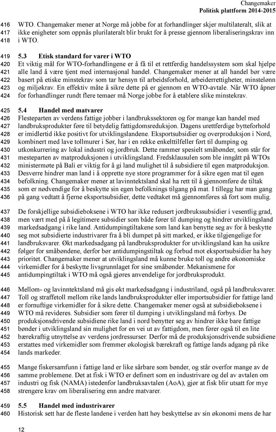 3 Etisk standard for varer i WTO Et viktig mål for WTO-forhandlingene er å få til et rettferdig handelssystem som skal hjelpe alle land å være tjent med internasjonal handel.