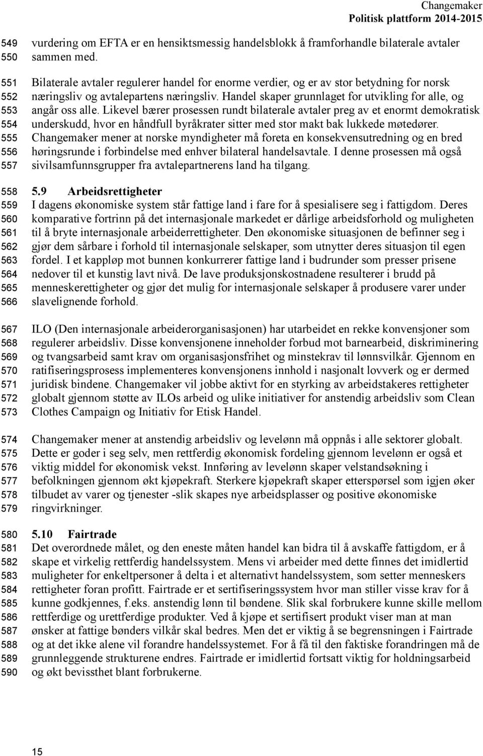 Bilaterale avtaler regulerer handel for enorme verdier, og er av stor betydning for norsk næringsliv og avtalepartens næringsliv. Handel skaper grunnlaget for utvikling for alle, og angår oss alle.