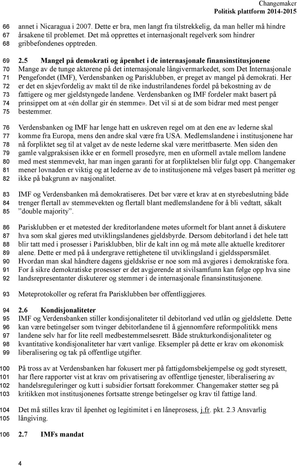 5 Mangel på demokrati og åpenhet i de internasjonale finansinstitusjonene Mange av de tunge aktørene på det internasjonale långivermarkedet, som Det Internasjonale Pengefondet (IMF), Verdensbanken og