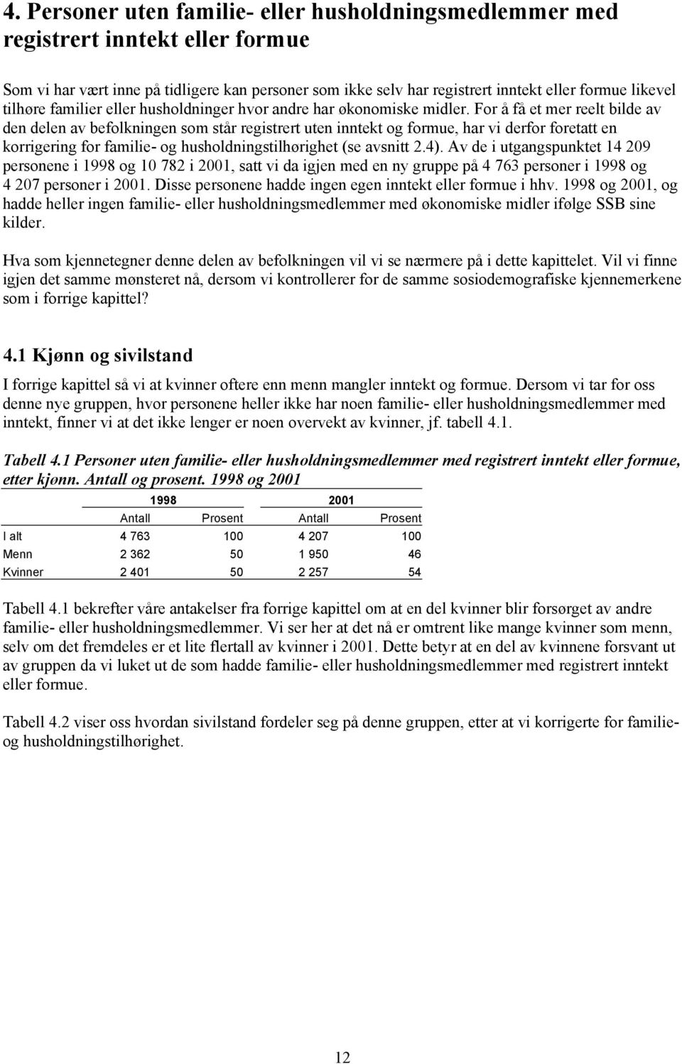 For å få et mer reelt bilde av den delen av befolkningen som står registrert uten inntekt og formue, har vi derfor foretatt en korrigering for familie- og husholdningstilhørighet (se avsnitt 2.4).