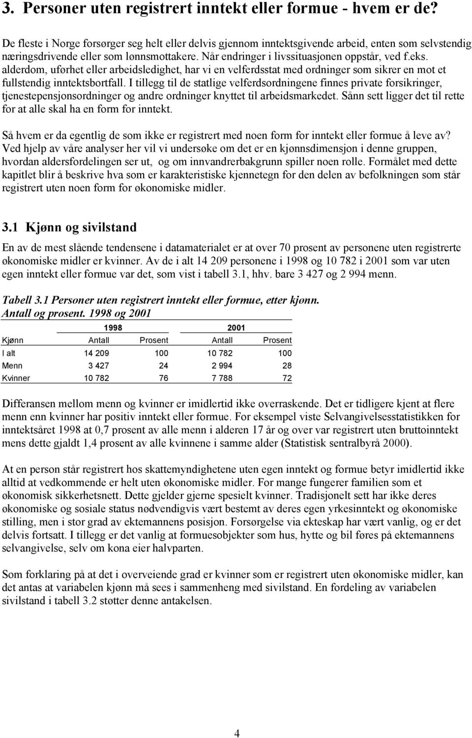 alderdom, uførhet eller arbeidsledighet, har vi en velferdsstat med ordninger som sikrer en mot et fullstendig inntektsbortfall.