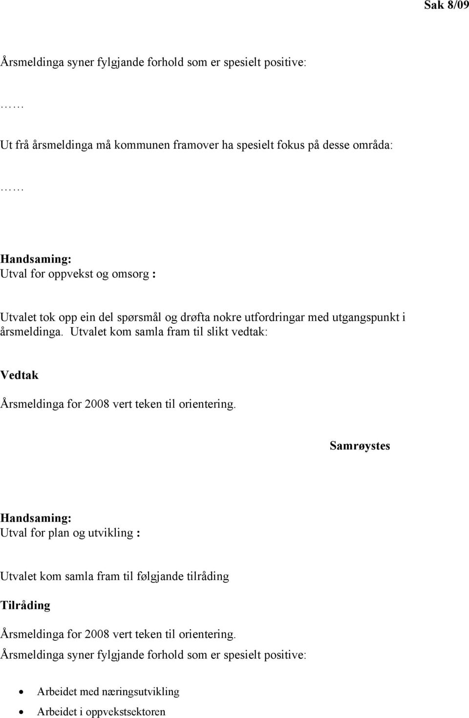 Utvalet kom samla fram til slikt vedtak: Vedtak Årsmeldinga for 2008 vert teken til orientering.