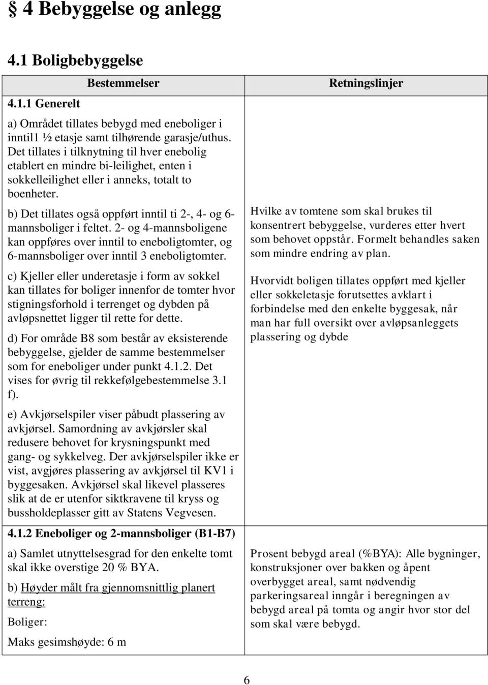 b) Det tillates også oppført inntil ti 2-, 4- og 6- mannsboliger i feltet. 2- og 4-mannsboligene kan oppføres over inntil to eneboligtomter, og 6-mannsboliger over inntil 3 eneboligtomter.