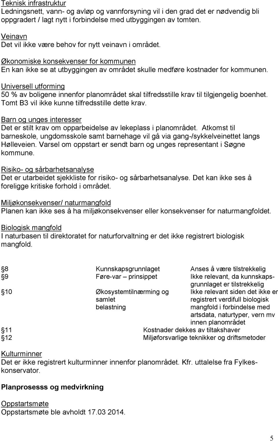 Universell utforming 50 % av boligene innenfor planområdet skal tilfredsstille krav til tilgjengelig boenhet. Tomt B3 vil ikke kunne tilfredsstille dette krav.