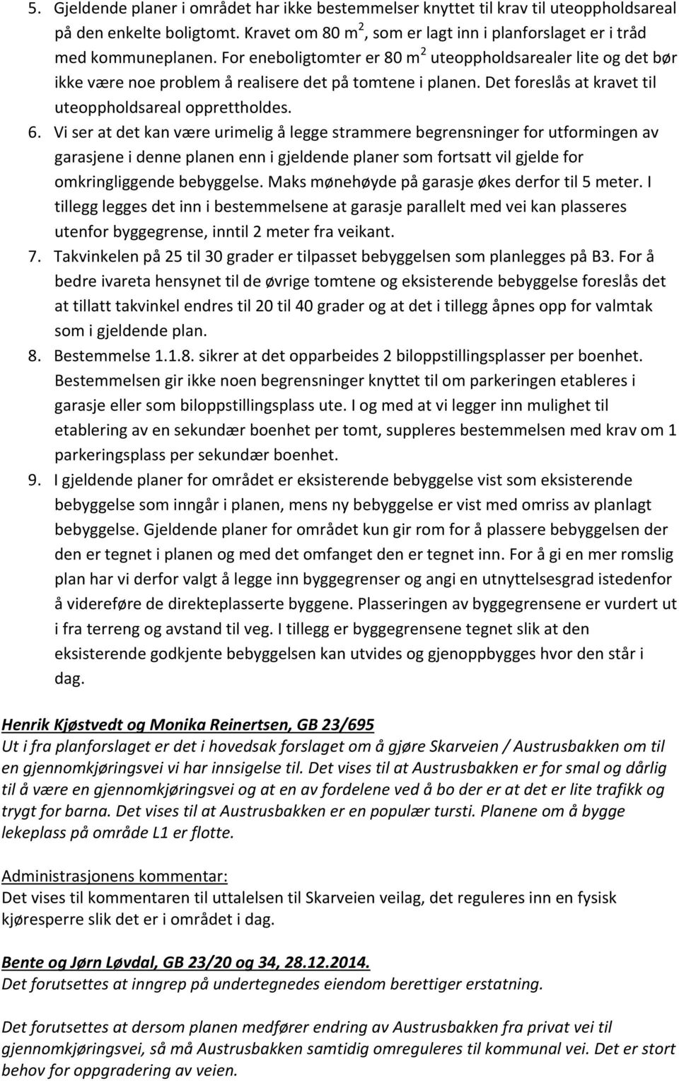 Vi ser at det kan være urimelig å legge strammere begrensninger for utformingen av garasjene i denne planen enn i gjeldende planer som fortsatt vil gjelde for omkringliggende bebyggelse.