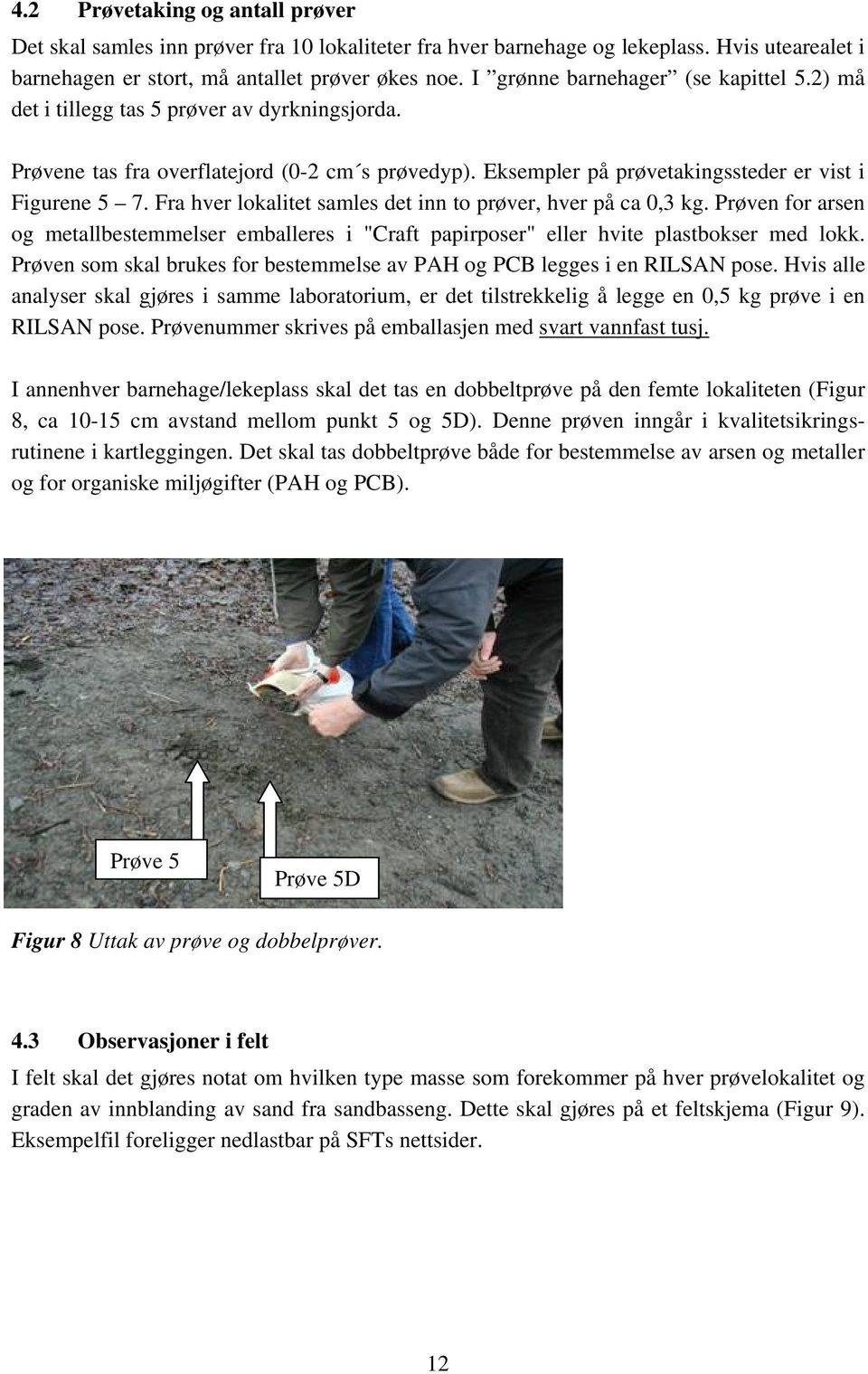 Fra hver lokalitet samles det inn to prøver, hver på ca 0,3 kg. Prøven for arsen og metallbestemmelser emballeres i "Craft papirposer" eller hvite plastbokser med lokk.