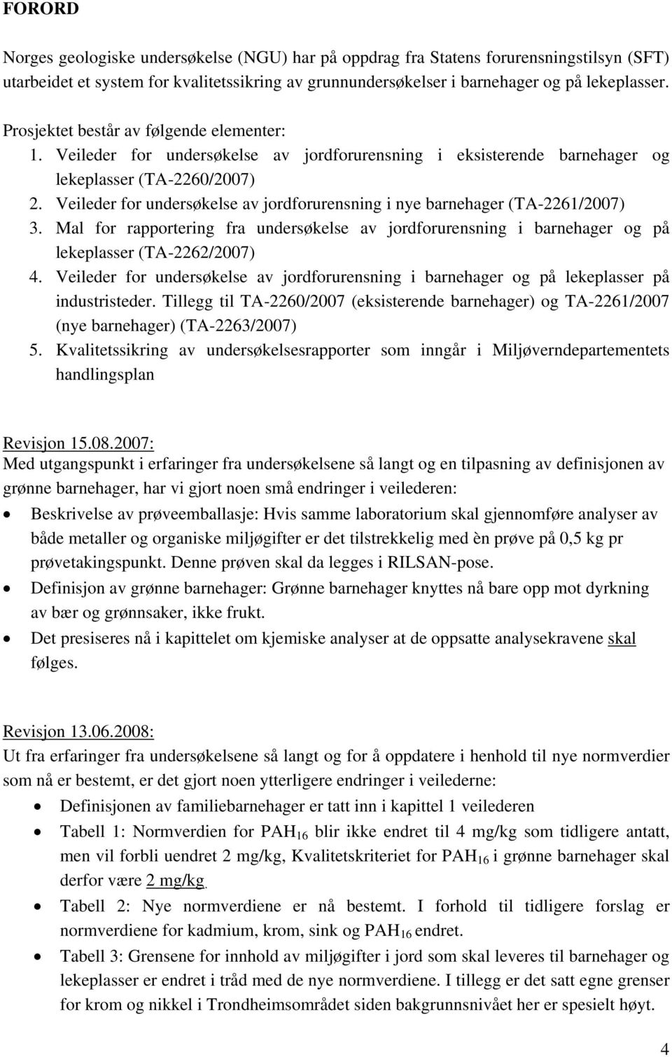 Veileder for undersøkelse av jordforurensning i nye barnehager (TA-2261/2007) 3. Mal for rapportering fra undersøkelse av jordforurensning i barnehager og på lekeplasser (TA-2262/2007) 4.