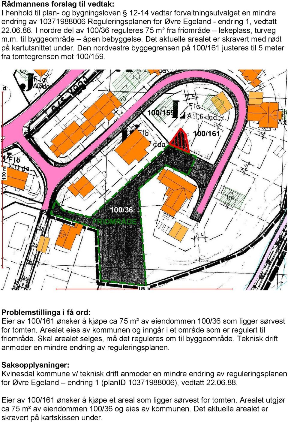 Det aktuelle arealet er skravert med rødt på kartutsnittet under. Den nordvestre byggegrensen på 100/161 justeres til 5 meter fra tomtegrensen mot 100/159.