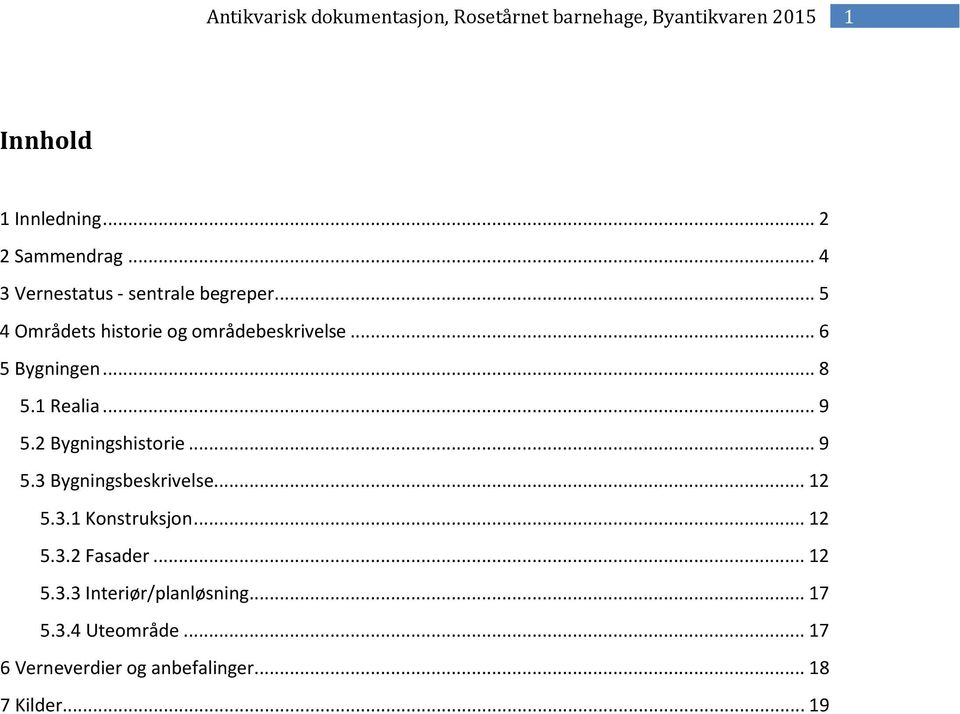 2 Bygningshistorie... 9 5.3 Bygningsbeskrivelse... 12 5.3.1 Konstruksjon... 12 5.3.2 Fasader.