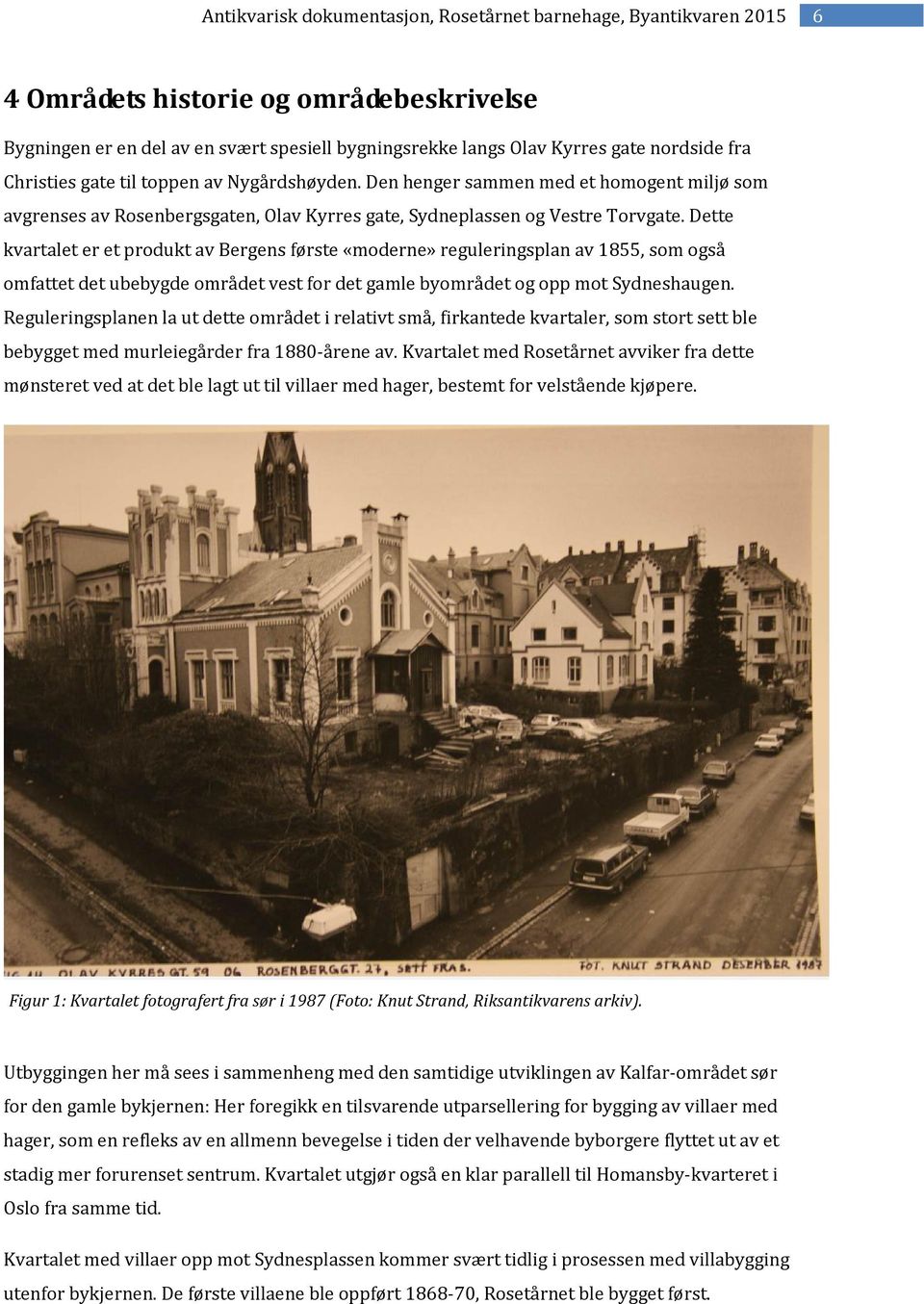 Dette kvartalet er et produkt av Bergens første «moderne» reguleringsplan av 1855, som også omfattet det ubebygde området vest for det gamle byområdet og opp mot Sydneshaugen.