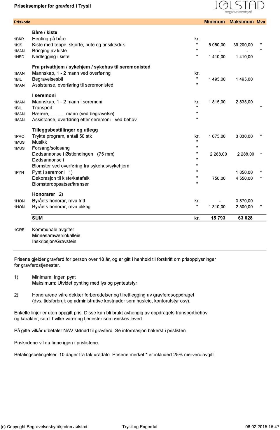 seremonisted 1MAN Mannskap, 1-2 mann ved overføring kr. 1BIL Begravelsesbil " 1 495,00 1 495,00 1MAN Assistanse, overføring til seremonisted " I seremoni 1MAN Mannskap, 1-2 mann i seremoni kr.