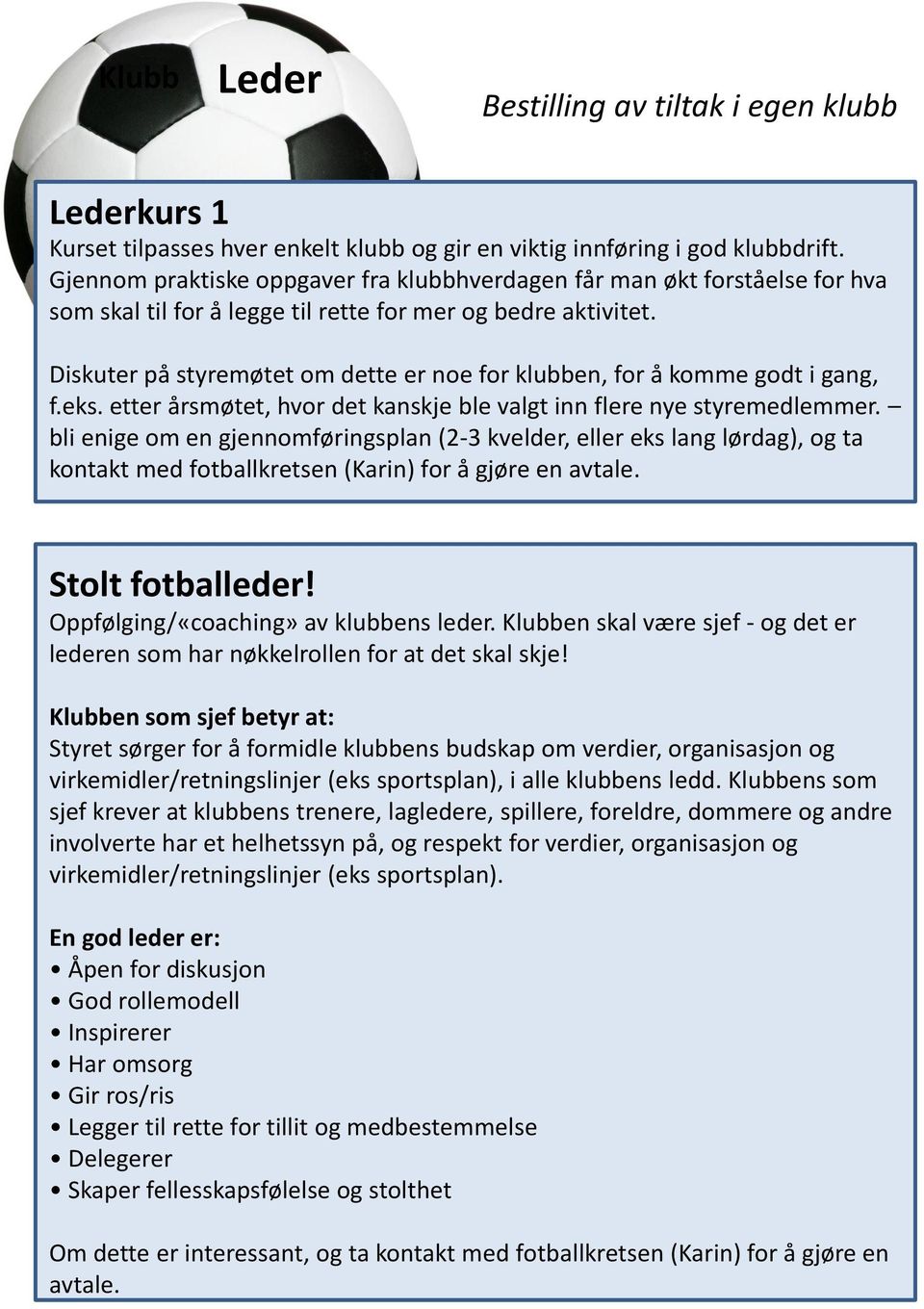 Diskuter på styremøtet om dette er noe for klubben, for å komme godt i gang, f.eks. etter årsmøtet, hvor det kanskje ble valgt inn flere nye styremedlemmer.