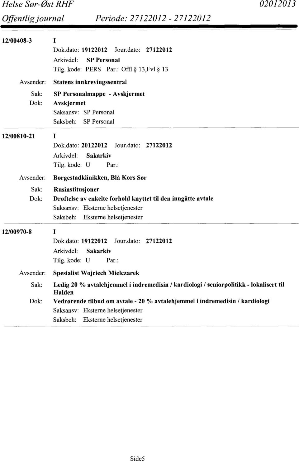 dato: 27122012 Borgestadklinikken, Blå Kors Sør Rusinstitusjoner Dratelse av enkelte forhold knyttet til den inngåtte avtale Saksansv: Eksterne helsetjenester Saksbeh: Eksterne helsetjenester