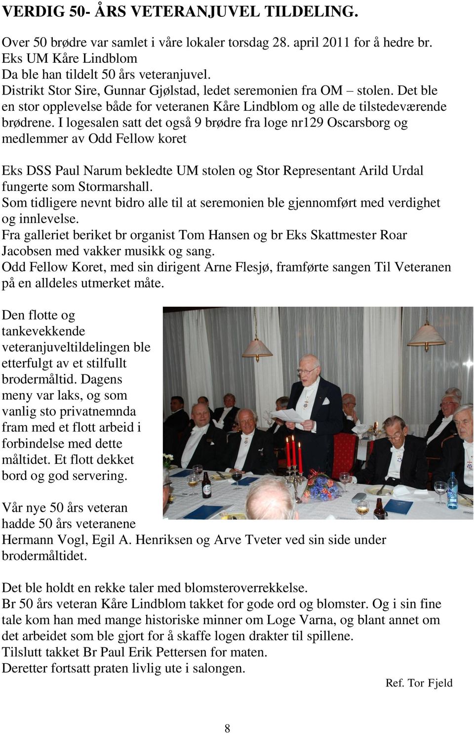 I logesalen satt det også 9 brødre fra loge nr129 Oscarsborg og medlemmer av Odd Fellow koret Eks DSS Paul Narum bekledte UM stolen og Stor Representant Arild Urdal fungerte som Stormarshall.