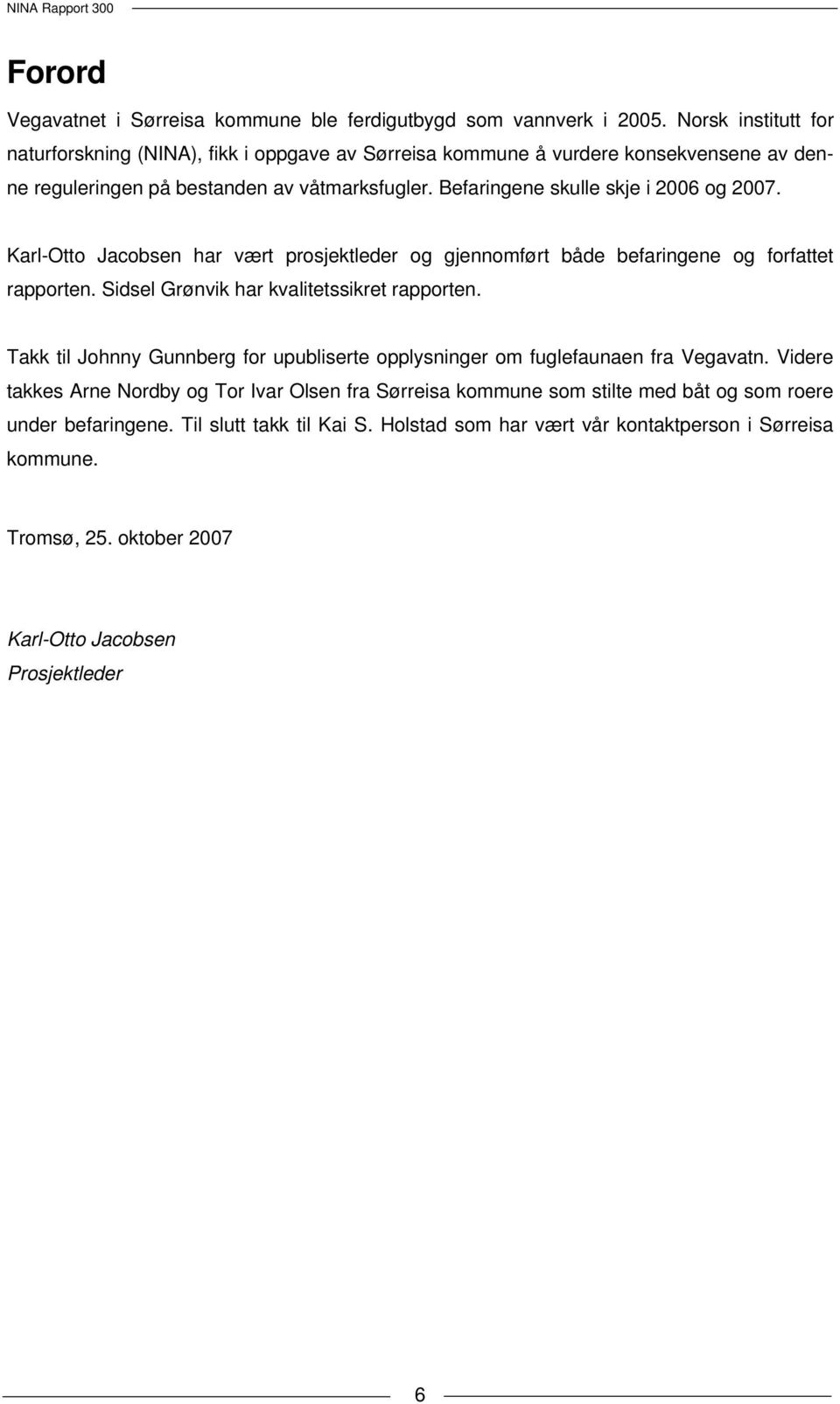 Befaringene skulle skje i 2006 og 2007. Karl-Otto Jacobsen har vært prosjektleder og gjennomført både befaringene og forfattet rapporten. Sidsel Grønvik har kvalitetssikret rapporten.