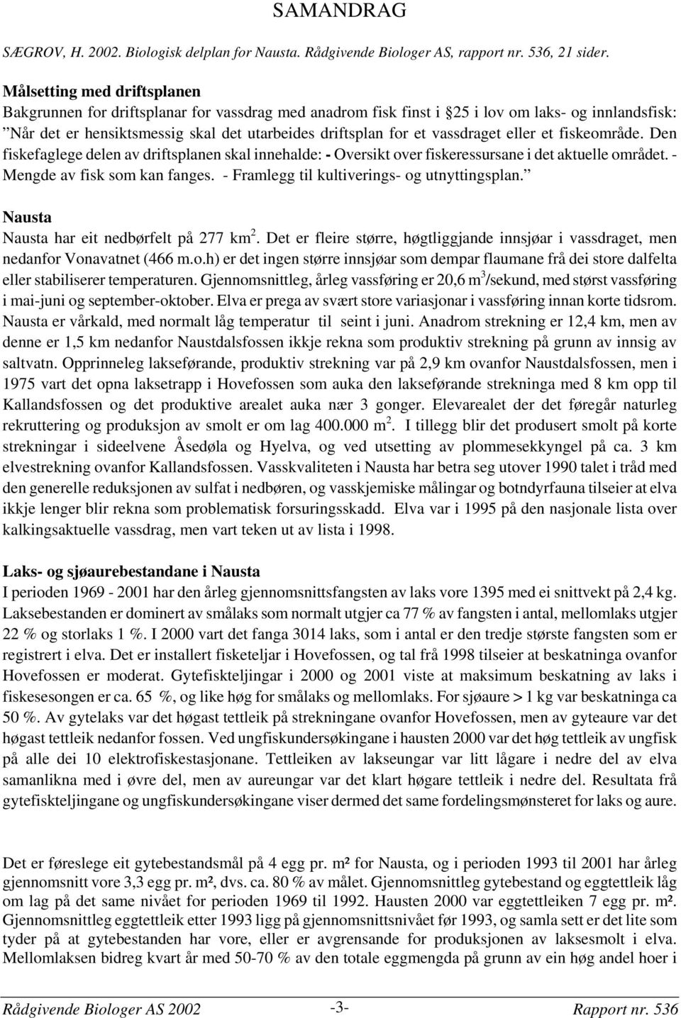 vassdraget eller et fiskeområde. Den fiskefaglege delen av driftsplanen skal innehalde: - Oversikt over fiskeressursane i det aktuelle området. - Mengde av fisk som kan fanges.