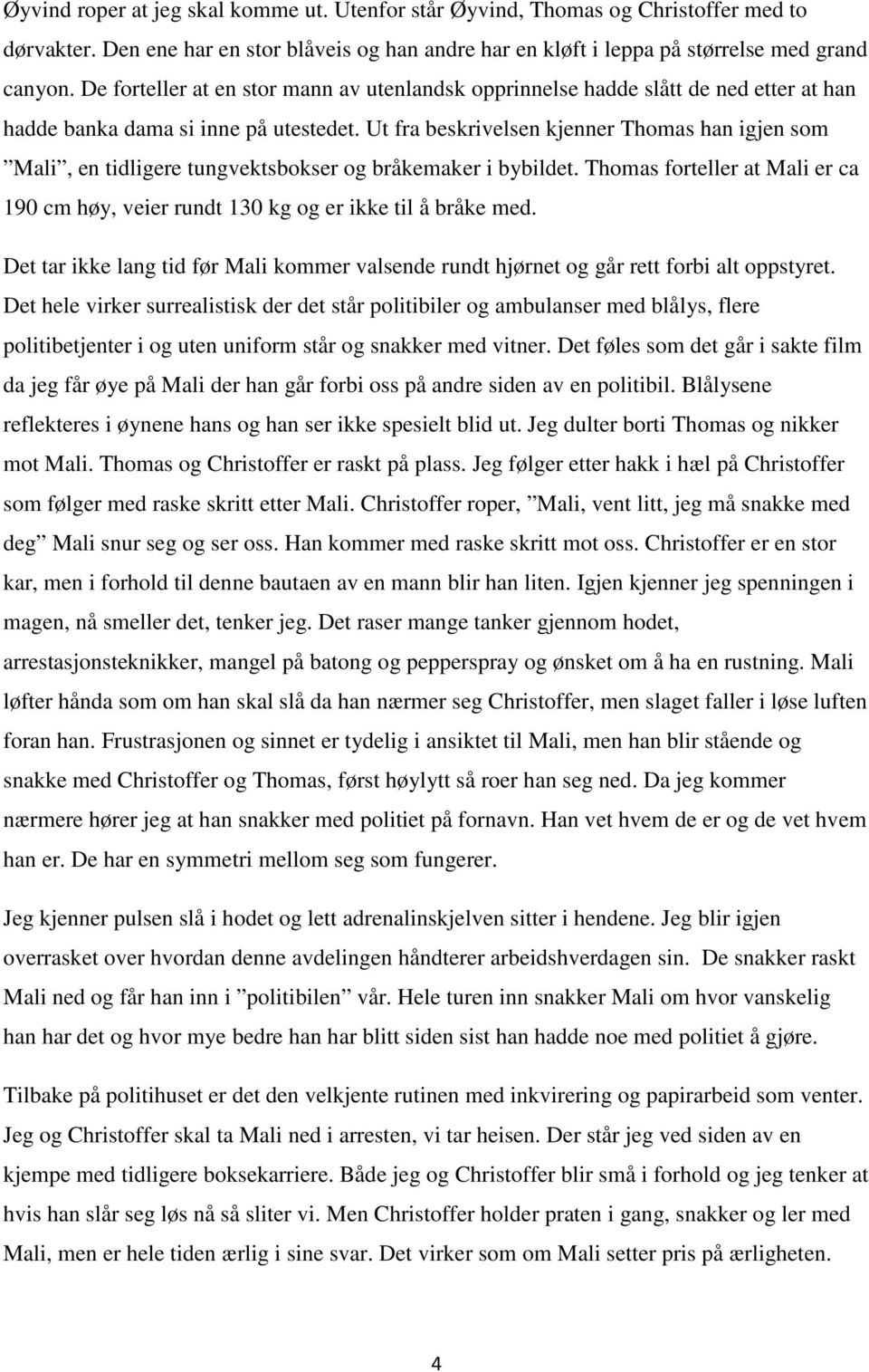 Ut fra beskrivelsen kjenner Thomas han igjen som Mali, en tidligere tungvektsbokser og bråkemaker i bybildet. Thomas forteller at Mali er ca 190 cm høy, veier rundt 130 kg og er ikke til å bråke med.