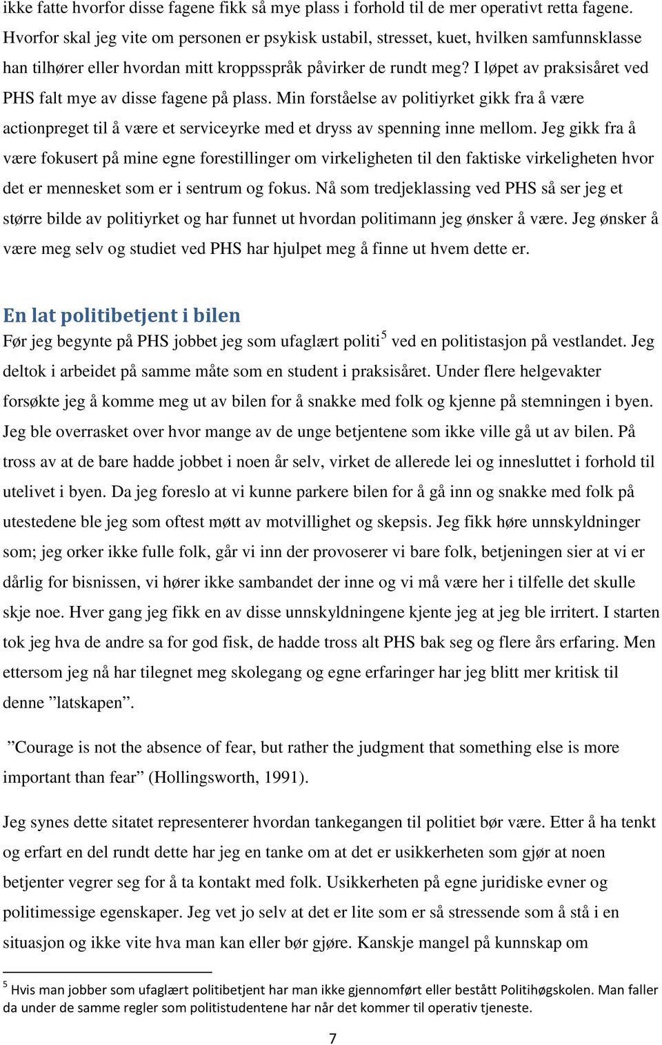 I løpet av praksisåret ved PHS falt mye av disse fagene på plass. Min forståelse av politiyrket gikk fra å være actionpreget til å være et serviceyrke med et dryss av spenning inne mellom.