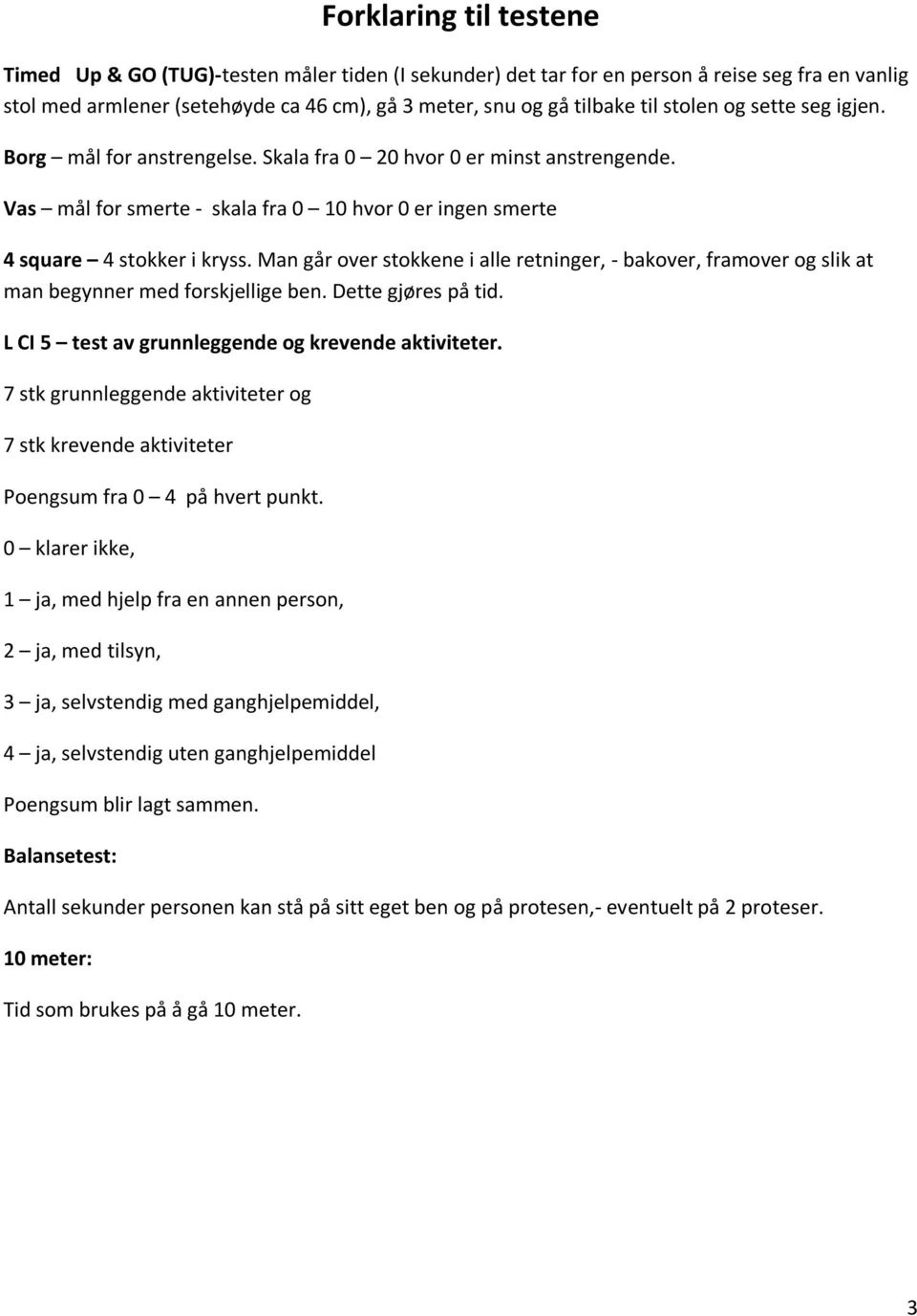 Man går over stokkene i alle retninger, - bakover, framover og slik at man begynner med forskjellige ben. Dette gjøres på tid. L CI 5 test av grunnleggende og krevende aktiviteter.