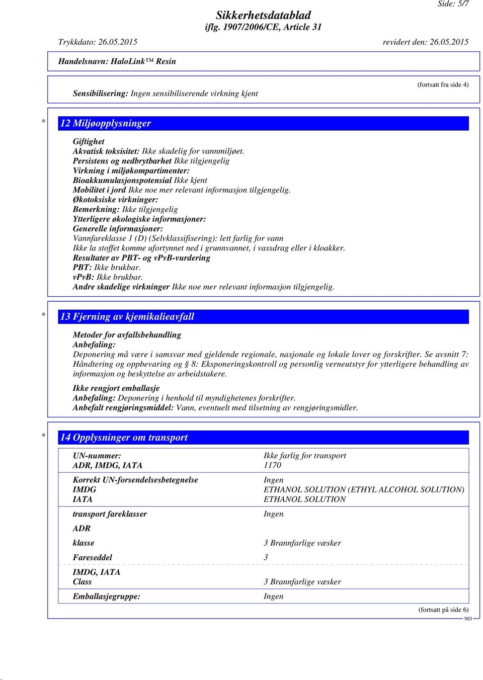 Økotoksiske virkninger: Bemerkning: Ikke tilgjengelig Ytterligere økologiske informasjoner: Generelle informasjoner: Vannfareklasse 1 (D) (Selvklassifisering): lett farlig for vann Ikke la stoffet