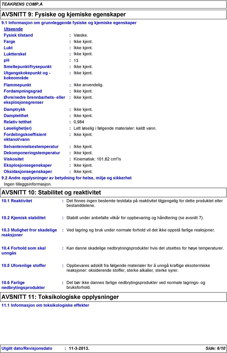 13 Flammepunkt Fordampningsgrad Øvre/nedre brennbarhets- eller eksplosjonsgrenser Damptrykk Damptetthet Relativ tetthet Løselighet(er) Fordelingskoeffisient oktanol/vann Ikke anvendelig.