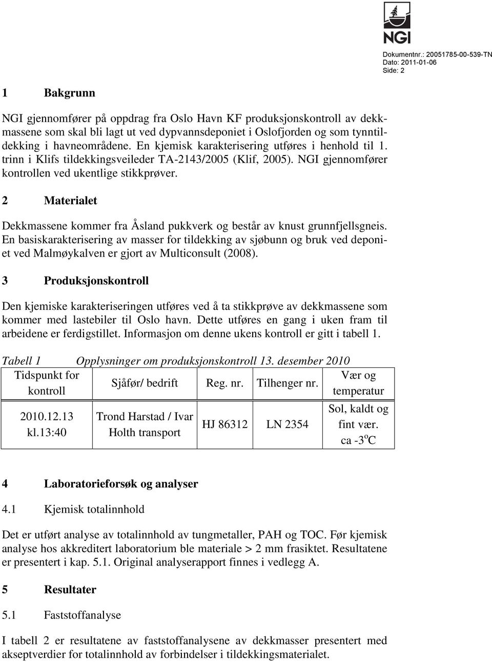 tynntildekking i havneområdene. En kjemisk karakterisering utføres i henhold til 1. trinn i Klifs tildekkingsveileder TA-2143/2005 (Klif, 2005). NGI gjennomfører kontrollen ved ukentlige stikkprøver.