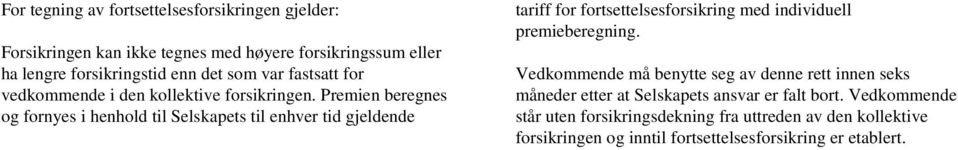 Premien beregnes og fornyes i henhold til Selskapets til enhver tid gjeldende tariff for fortsettelsesforsikring med individuell premieberegning.