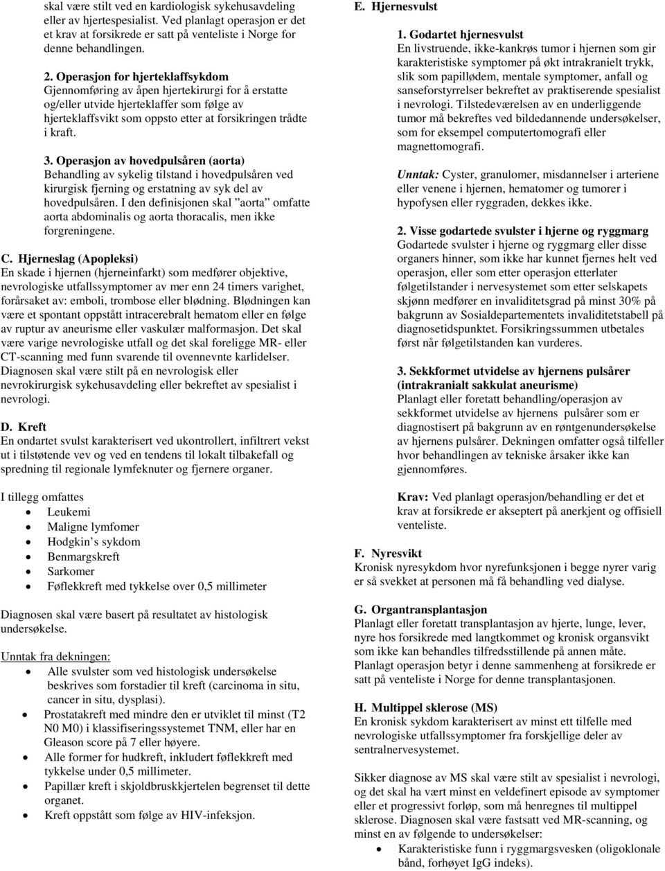 Operasjon av hovedpulsåren (aorta) Behandling av sykelig tilstand i hovedpulsåren ved kirurgisk fjerning og erstatning av syk del av hovedpulsåren.