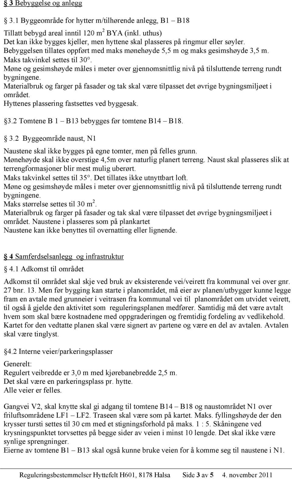 Møne og gesimshøyde måles i meter over gjennomsnittlig nivå på tilsluttende terreng rundt bygningene. Materialbruk og farger på fasader og tak skal være tilpasset det øvrige bygningsmiljøet i området.